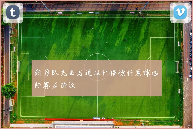 新月队先丢后追拉什福德任意球造险赛后热议