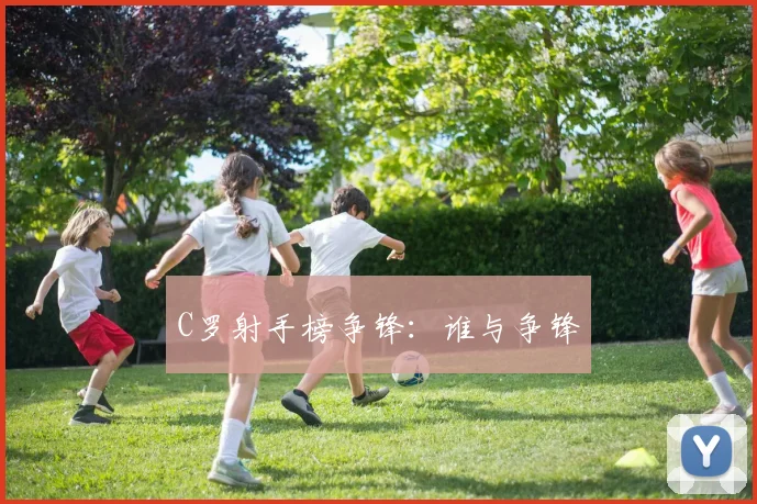 C罗射手榜争锋：谁与争锋