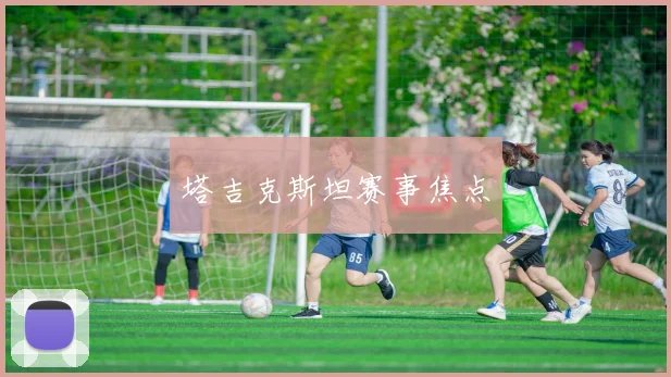 塔吉克斯坦赛事焦点