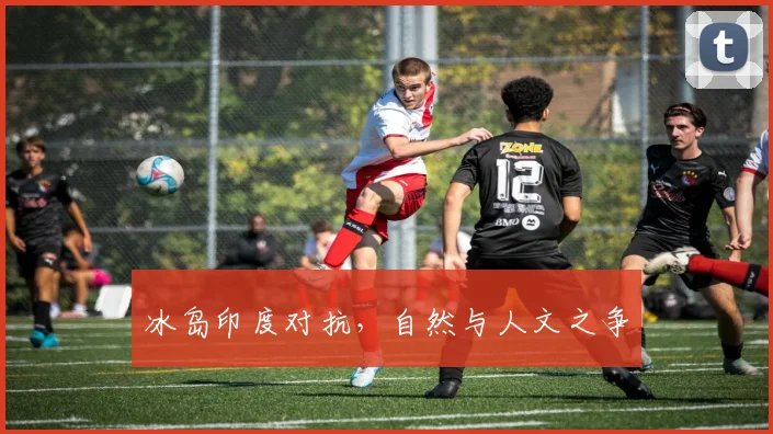 冰岛印度对抗,自然与人文之争