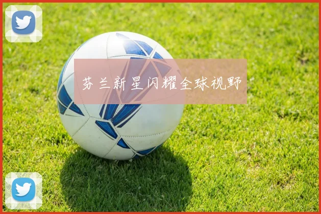 芬兰新星闪耀全球视野
