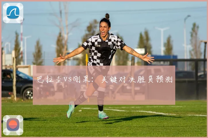 巴拉圭vs刚果：关键对决胜负预测