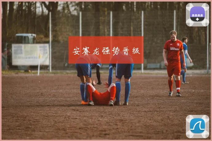 安赛龙强势晋级