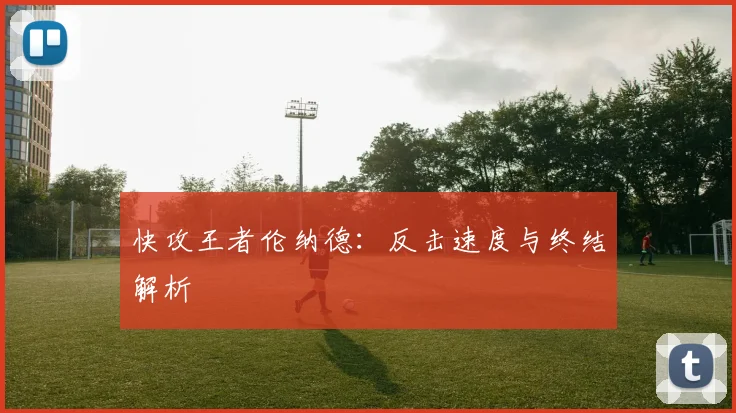 快攻王者伦纳德：反击速度与终结解析