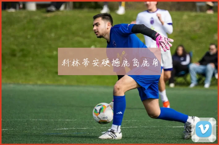 科林蒂安硬撼鹿岛鹿角
