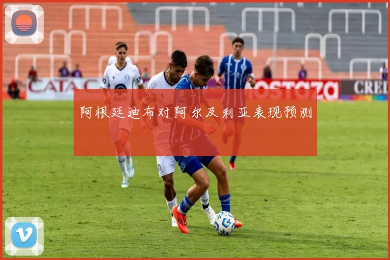 阿根廷迪布对阿尔及利亚表现预测