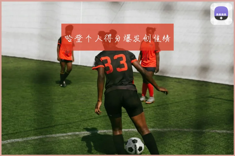 哈登个人得分爆发创佳绩