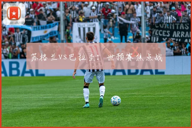 苏格兰vs巴拉圭：世预赛焦点战