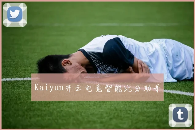 Kaiyun开云电竞智能比分助手