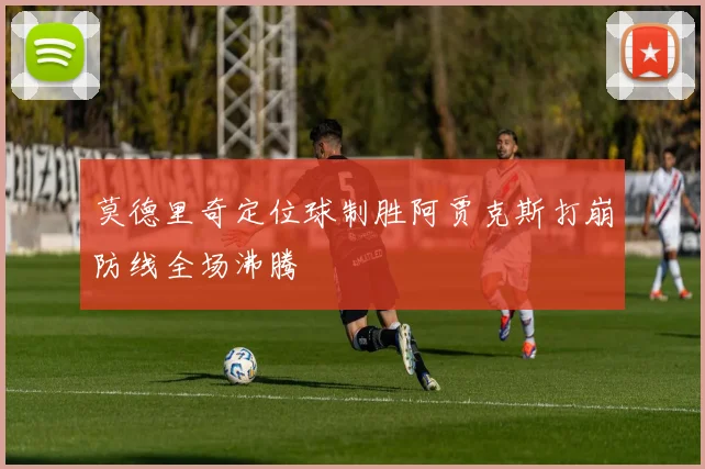 莫德里奇定位球制胜阿贾克斯打崩防线全场沸腾