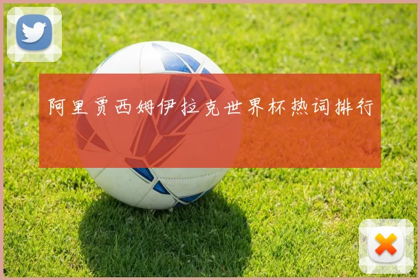 阿里贾西姆伊拉克世界杯热词排行