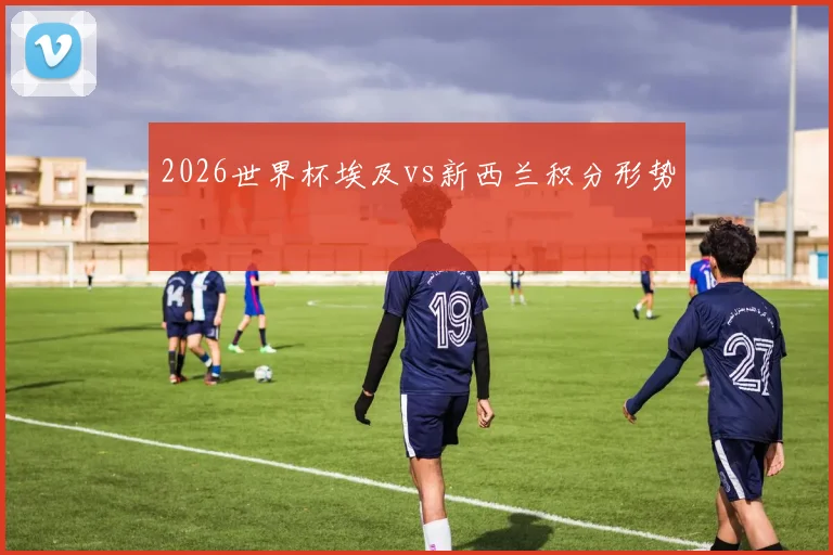 2026世界杯埃及vs新西兰积分形势