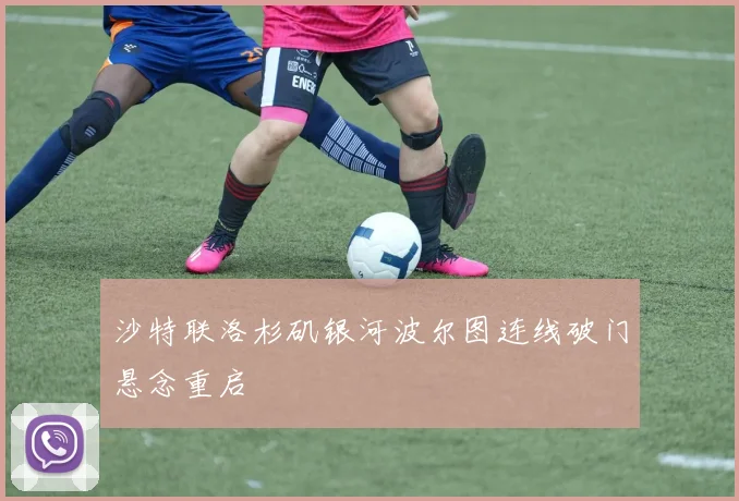 沙特联洛杉矶银河波尔图连线破门悬念重启