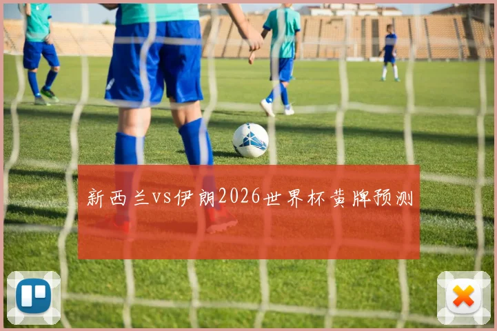 新西兰vs伊朗2026世界杯黄牌预测