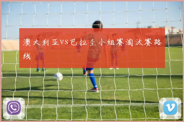 澳大利亚vs巴拉圭小组赛淘汰赛路线