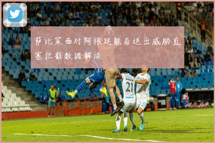 萨比策面对阿根廷能否送出威胁直塞拦截数据解读