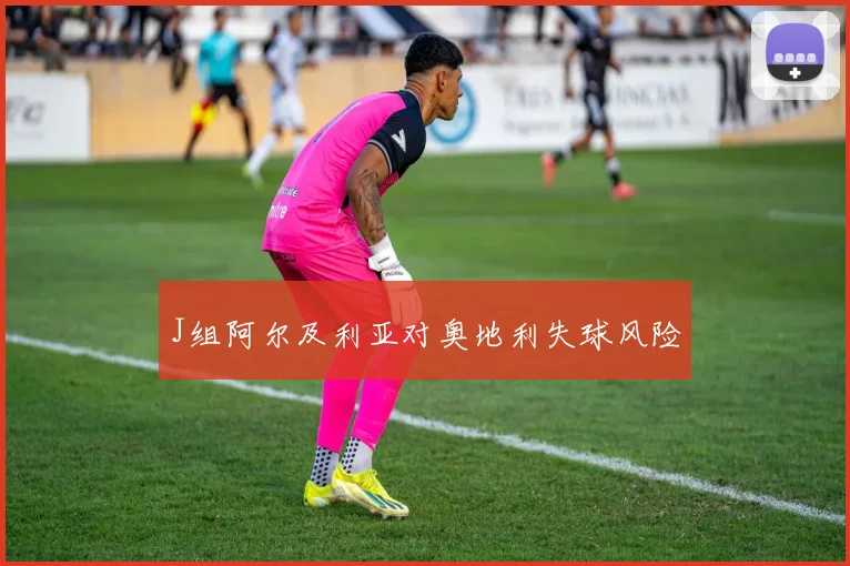 J组阿尔及利亚对奥地利失球风险