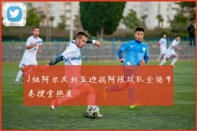 J组阿尔及利亚迎战阿根廷队全场节奏搜索热度