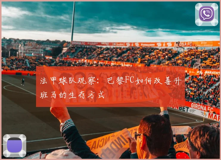 法甲球队观察:巴黎FC如何改善升班马的生存方式