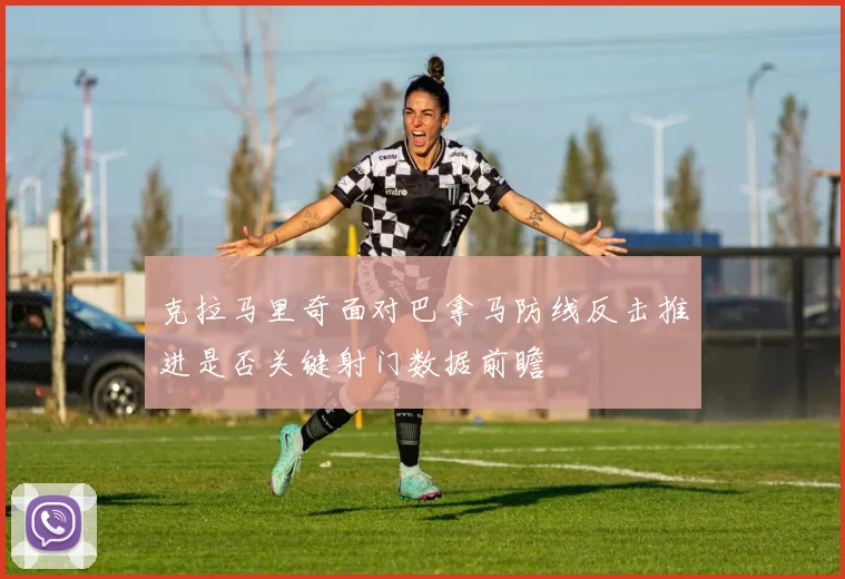 克拉马里奇面对巴拿马防线反击推进是否关键射门数据前瞻
