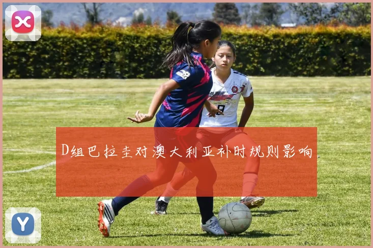 D组巴拉圭对澳大利亚补时规则影响