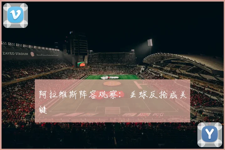 阿拉维斯阵容观察：丢球反抢成关键