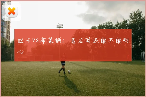 纽卡vs布莱顿：落后时还能不能耐心