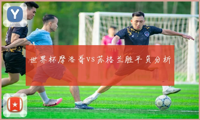 世界杯摩洛哥vs苏格兰胜平负分析