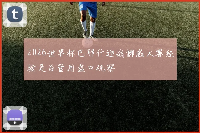 2026世界杯巴耶什迎战挪威大赛经验是否管用盘口观察