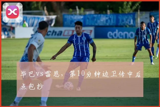 毕巴vs雷恩，第10分钟边卫传中后点包抄