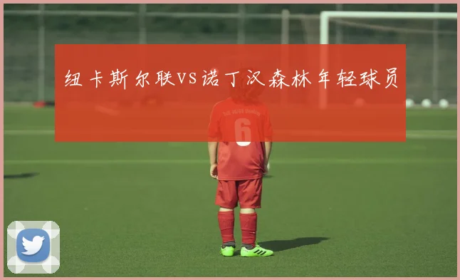 纽卡斯尔联vs诺丁汉森林年轻球员