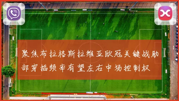 聚焦布拉格斯拉维亚欧冠关键战肋部穿插频率有望左右中场控制权