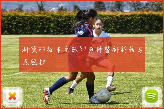 科莫vs纽卡主队57分钟替补斜传后点包抄