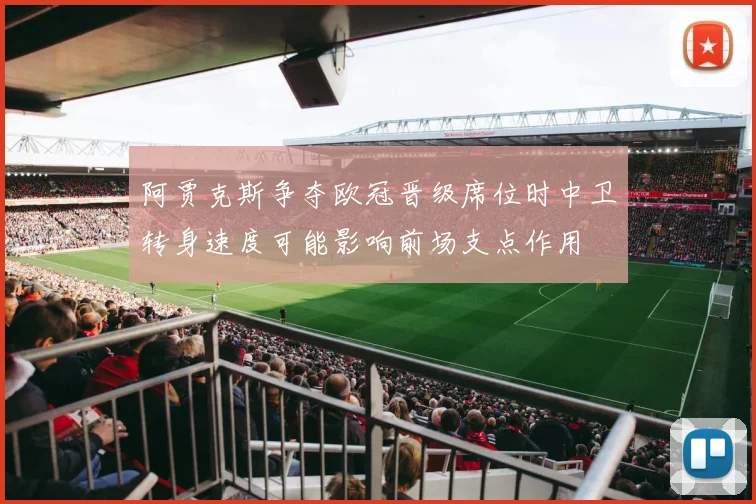阿贾克斯争夺欧冠晋级席位时中卫转身速度可能影响前场支点作用