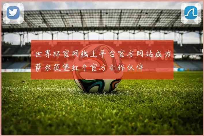 世界杯官网线上平台官方网站成为萨尔茨堡红牛官方合作伙伴